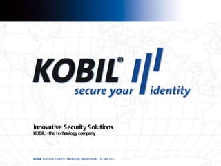 Innovative Security Solutions KOBIL  - the technology   company KOBIL  Systems GmbH  •   Marketing Department,  19. Mai 2011 