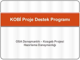 KOBİ Proje Destek Programı



  Açık Danışmanlık – Kosgeb Projesi
       Hazırlama Danışmanlığı
 