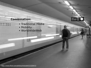 Combination:
http://www.flickr.com/photos/timsnell/513329473
• Traditional Media
• Mobility
• WorldWideWeb
 