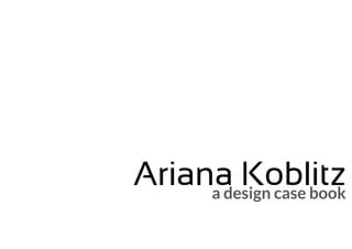 Ariana Koblitz
     a design case book
 