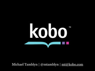 Kobo: What Do eBook Customers Really, Really Want? (Michael Tamblyn at Tools of Change 2011) 