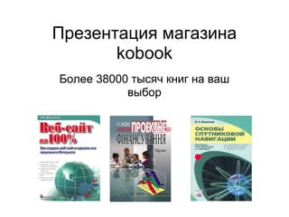 Презентация магазина
       kobook
Более 38000 тысяч книг на ваш
           выбор
 