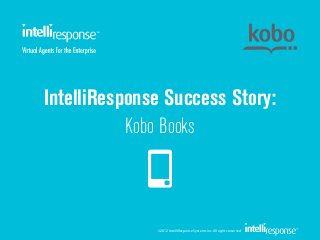 IntelliResponse Success Story:
           Kobo Books



              ©2012 IntelliResponse Systems Inc. All rights reserved
 