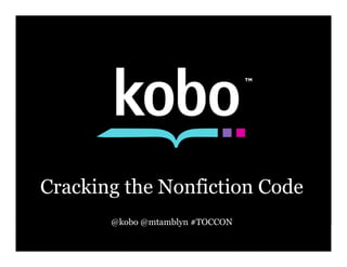 Cracking the Nonfiction Code
       @kobo @mtamblyn #TOCCON
 