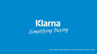 Henry Kobsch, Senior Manager of DACH Key Account, Klarna GmbH
 