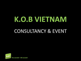 K.O.B VIETNAM
CONSULTANCY & EVENT
 