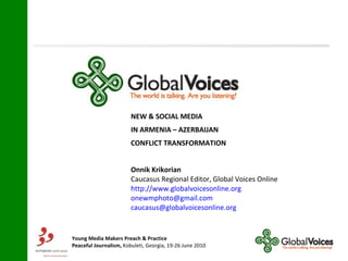 NEW & SOCIAL MEDIA IN ARMENIA – AZERBAIJAN  CONFLICT TRANSFORMATION Onnik Krikorian   Caucasus Regional Editor, Global Voices Online http://www.globalvoicesonline.org [email_address] [email_address] 