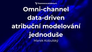 Omni-channel
data-driven
atribuční modelování
jednoduše
Marek Kobulský
 