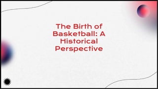 The Birth of
Basketball: A
Historical
Perspective
 