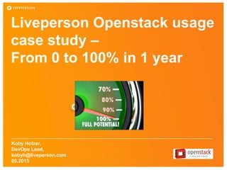 Liveperson Openstack usage
case study –
From 0 to 100% in 1 year
Koby Holzer,
DevOps Lead,
kobyh@liveperson.com
05.2013
 
