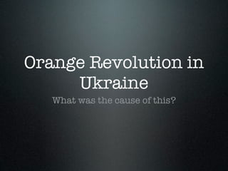 Orange Revolution in
     Ukraine
   What was the cause of this?
 
