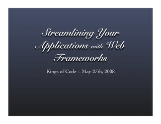 Streamlining Your
Applications with Web
    Frameworks
  Kings of Code ~ May 27th, 2008