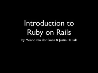 Introduction to
  Ruby on Rails
by Menno van der Sman & Justin Halsall
 