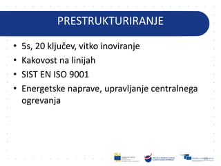 PRESTRUKTURIRANJE
• 5s, 20 ključev, vitko inoviranje
• Kakovost na linijah
• SIST EN ISO 9001
• Energetske naprave, upravljanje centralnega
ogrevanja
66
 