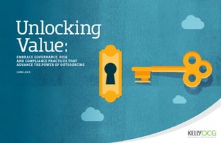 Unlocking
Value:EMBRACE GOVERNANCE, RISK
AND COMPLIANCE PRACTICES THAT
ADVANCE THE POWER OF OUTSOURCING
CHRIS JOCK
 