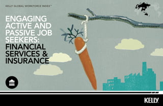 kelly Global workforce index™
ENGAGING
ACTIVE AND
PASSIVE JOB
SEEKERS:
FINANCIAL
SERVICES &
INSURANCE
 