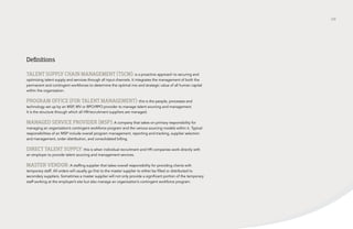 /24 
Definitions 
TALENT SUPPLY CHAIN MANAGEMENT (TSCM): is a proactive approach to securing and 
optimizing talent supply and services through all input channels. It integrates the management of both the 
permanent and contingent workforces to determine the optimal mix and strategic value of all human capital 
within the organization. 
PROGRAM OFFICE (FOR TALENT MANAGEMENT): this is the people, processes and 
technology set up by an MSP, MV or BPO/RPO provider to manage talent sourcing and management. 
It is the structure through which all HR/recruitment suppliers are managed. 
MANAGED SERVICE PROVIDER (MSP): A company that takes on primary responsibility for 
managing an organization’s contingent workforce program and the various sourcing models within it. Typical 
responsibilities of an MSP include overall program management, reporting and tracking, supplier selection 
and management, order distribution, and consolidated billing. 
DIRECT TALENT SUPPLY: this is when individual recruitment and HR companies work directly with 
an employer to provide talent sourcing and management services. 
MASTER VENDOR: A staffing supplier that takes overall responsibility for providing clients with 
temporary staff. All orders will usually go first to the master supplier to either be filled or distributed to 
secondary suppliers. Sometimes a master supplier will not only provide a significant portion of the temporary 
staff working at the employer’s site but also manage an organization’s contingent workforce program. 
 