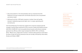 •	 Dow Jones research on US venture-backed, start-up companies found the
likelihood of success increases with more female executives at the vice-president
and director levels5
.
•	 McKinsey found that, of 89 listed companies it studied, those with gender
diversity in leadership experienced higher return on equity, operating profit
and stock price.
International Monetary Fund data also suggests that companies employing female
managers could be better positioned to serve consumer markets dominated by women
(CED 2012; CAHRS 2011) and more gender-diverse boards could enhance corporate
governance by offering a wider range of perspectives (OECD, 2012; Lord Davies,
2013). “What’s more, a larger share of women in decision-taking positions could reduce
the share of high-risk financial transactions that are normally conducted by male traders
(Coates and Herbert, 2008)6
.”
/12Diversity and the bottom line
Those with
gender diversity
in leadership
experienced higher
return on equity,
operating profit and
stock price.
5 Dow Jones (2012) Women at the Wheel: Do female executives drive start-up success.
6 https://www.imf.org/external/pubs/ft/sdn/2013/sdn1310.pdf
 
