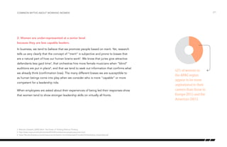 2. Women are under-represented at a senior level
because they are less capable leaders.
In business, we tend to believe that we promote people based on merit. Yet, research
tells us very clearly that the concept of “merit” is subjective and prone to biases that
are a natural part of how our human brains work2
. We know that juries give attractive
defendants less gaol time3
, that orchestras hire more female musicians when “blind”
auditions are put in place4
, and that we tend to seek out information that confirms what
we already think (confirmation bias). The many different biases we are susceptible to
as human beings come into play when we consider who is more “capable” or more
competent for a leadership role.
When employees are asked about their experiences of being led their responses show
that women tend to show stronger leadership skills on virtually all fronts.
/21Common myths about working women
42% of women in
the APAC region
appear to be more
aspirational in their
careers than those in
Europe (31%) and the
Americas (36%).
2 Malcolm Gladwell, (2005) Blink: The Power of Thinking Without Thinking
3 http://www.news.cornell.edu/stories/2010/05/unattractive-people-pay-price-court
4 https://faculty.diversity.ucla.edu/resources-for/search-committees/search-toolkit/Orchestrating_Impartiality.pdf
 