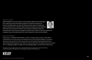 EXIT
This information may not be published, broadcast, sold, or otherwise distributed without prior written permission from the authorized party.
All trademarks are property of their respective owners. An Equal Opportunity Employer. © 2014 Kelly Services, Inc.
About Kelly Services®
Kelly Services, Inc. (NASDAQ: KELYA, KELYB) is a leader in providing workforce solutions. Kelly®
offers a
comprehensive array of outsourcing and consulting services as well as world-class staffing on a temporary,
temporary-to-hire, and direct-hire basis. Serving clients around the globe, Kelly provided employment to
approximately 540,000 employees in 2013. Revenue in 2013 was $5.4 billion. Visit kellyservices.com and connect
with us on Facebook, LinkedIn and Twitter. Download The Talent Project, a free iPad®
app by Kelly Services.
About the Author
Natalia Shuman is Senior Vice President and General Manager, EMEA and Asia Pacific Regions.
She is a global executive with broad general management and operational experience and
20 years in the staffing industry. Her career with Kelly spans all three regions of the globe and a
variety of leadership positions. Natalia thoroughly understands and appreciates cultural differences,
talent trends, business practices and traditions in both emerging and developed markets. She
is well positioned to consult with senior management of large and small companies on their talent acquisition and
management issues and to positively impact their outlook, helping them to grow and stay competitive.
Kelly Services (S) Pte Ltd | EA License No. 01C4394 | RCB No. 200007268E
 