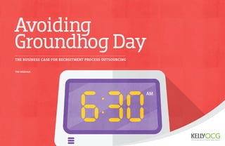 Avoiding 
Groundhog Day 
THE BUSINESS CASE FOR RECRUITMENT PROCESS OUTSOURCING 
TIM MEEHAN 
 
