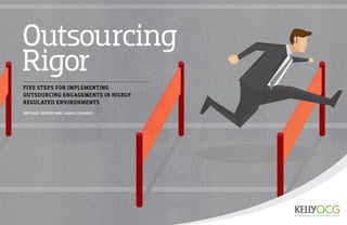 Outsourcing
Rigor
MICHAEL KOPER AND JUAN LUEVANO
FIVE STEPS FOR IMPLEMENTING
OUTSOURCING ENGAGEMENTS IN HIGHLY
REGULATED ENVIRONMENTS
 