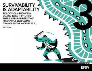 3
survivaBility
is adaptaBility
Biology can provide a
useful insight into the
three main Barriers that
prevent us emBracing
change in the workplace.
rolf e. kleiner




                           Å
 
