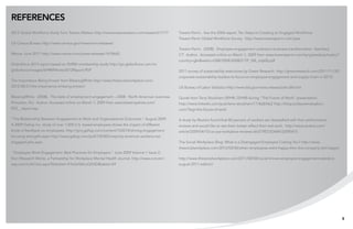 references
2012 Global Workforce Study from Towers Watson http://www.towerswatson.com/research/7177         Towers Perrin.  See the 2006 report, Ten Steps to Creating an Engaged Workforce:
                                                                                                 Towers Perrin Global Workforce Survey.  http://www.towersperrin.com/gws
US Census Bureau http://www.census.gov/newsroom/releases/
                                                                                                 Towers Perrin.  (2008).  Employee engagement underpins business transformation. Stamford,
Mercer June 2011 http://www.mercer.com/press-releases/1418665                                    CT:  Author.  Accessed online on March 1, 2009 from www.towersperrin.com/tp/getwebcachedoc?
                                                                                                 country=gbr&webc=GBR/2008/200807/TP_ISR_July08.pdf
Globoforce 2012 report based on SHRM membership study http://go.globoforce.com/rs/
globoforce/images/SHRMWinter2012Report.PDF                                                       2011 survey of sustainability executives by Green Research. http://greenresearch.com/2011/11/30/
                                                                                                 corporate-sustainability-leaders-to-focus-on-employee-engagement-and-supply-chain-in-2012/
The Importance Being Known from BlessingWhite http://www.thesocialworkplace.com/
2012/08/21/the-importance-of-being-known/                                                        US Bureau of Labor Statistics http://www.bls.gov/news.release/jolts.t04.htm

BlessingWhite.  (2008).  The state of employment engagement – 2008:  North American overview.    Quote from Terry Stockham (SPHR, GPHR) during “The Future of Work” presentation.
Princeton, NJ:  Author. Accessed online on March 1, 2009 from www.blessingwhite.com/             http://www.linkedin.com/pub/terry-stockham/11/8a8/bb2 http://blog.bullseyeevaluation.
EEE__report.asp                                                                                  com/?tag=the-future-of-work

“The Relationship Between Engagement at Work and Organizational Outcomes.” August 2009.          A study by Reuters found that 80 percent of workers are dissatisfied with their performance
A 2009 Gallup Inc. study of over 1,000 U.S. based employees shows the impact of different        reviews and would like to see them better reflect their real work.  http://www.reuters.com/
kinds of feedback on employees. http://gmj.gallup.com/content/124214/driving-engagement-         article/2009/04/15/us-usa-workplace-reviews-idUSTRE53D6WV20090415
focusing-strengths.aspx http://www.gallup.com/poll/150383/majority-american-workers-not-
engaged-jobs.aspx                                                                                The Social Workplace Blog: What is a Disengaged Employee Costing You? http://www.
                                                                                                 thesocialworkplace.com/2012/03/06/when-employese-arent-happy-then-the-company-isnt-happy/ 
 “Employee Work Engagement: Best Practices for Employers.” June 2009 Volume 1 Issue 2,
from Research Works, a Partnership for Workplace Mental Health Journal. http://www.concern-      http://www.thesocialworkplace.com/2011/08/08/social-knows-employee-engagement-statistics-
eap.com/LinkClick.aspx?fileticket=XTwQrS0tLvQ%3D&tabid=69                                        august-2011-edition/




                                                                                                                                                                                                    8
 