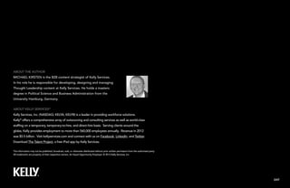 This information may not be published, broadcast, sold, or otherwise distributed without prior written permission from the authorized party.
All trademarks are property of their respective owners. An Equal Opportunity Employer. © 2013 Kelly Services, Inc.
About Kelly Services®
Kelly Services, Inc. (NASDAQ: KELYA, KELYB) is a leader in providing workforce solutions.
Kelly®
offers a comprehensive array of outsourcing and consulting services as well as world-class
staffing on a temporary, temporary-to-hire, and direct-hire basis. Serving clients around the
globe, Kelly provides employment to more than 560,000 employees annually. Revenue in 2012
was $5.5 billion. Visit kellyservices.com and connect with us on Facebook, LinkedIn, and Twitter.
Download The Talent Project, a free iPad app by Kelly Services.
About the Author
Michael Kirsten is the B2B content strategist of Kelly Services.
In his role he is responsible for developing, designing and managing
Thought Leadership content at Kelly Services. He holds a masters
degree in Political Science and Business Administration from the
University Hamburg, Germany.
EXIT
 
