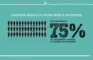 7 *www.cio.com “5 Insider Secrets for Beating Applicant Tracking Systems”
75%of job seekers’ chances
of gaining an interview*
ATSs can reduce
Another reason to work with a recruiter
 