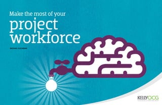 Make the most of your
project
workforce
michael ruchman
 