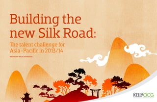 Building the
new Silk Road:
Anthony Raja Devadoss
The talent challenge for
Asia-Pacific in 2013/14
 