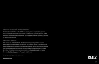 26Kelly Global Workforce Index™
About Kelly services®
Kelly Services, Inc. (NASDAQ: KELYA, KELYB) is a leader in providing workforce solutions.
Kelly®
offers a comprehensive array of outsourcing and consulting services as well as world-class
staffing on a temporary, temporary-to-hire, and direct-hire basis. Serving clients around the globe,
Kelly provides employment to more than 560,000 employees annually. Revenue in 2012 was
$5.5 billion. Visit kellyservices.com and connect with us on Facebook, LinkedIn, and Twitter.
Download The Talent Project, a free iPad app by Kelly Services.
About the kelly global workforce index
The Kelly Global Workforce Index (KGWI) is an annual global survey revealing opinions
about work and the workplace. Approximately 122,000 people across the Americas, EMEA
and APAC regions responded to the survey. This survey was conducted online by RDA Group
on behalf of Kelly Services.
EXIT
An Equal Opportunity Employer © 2013 Kelly Services
kellyservices.com
 