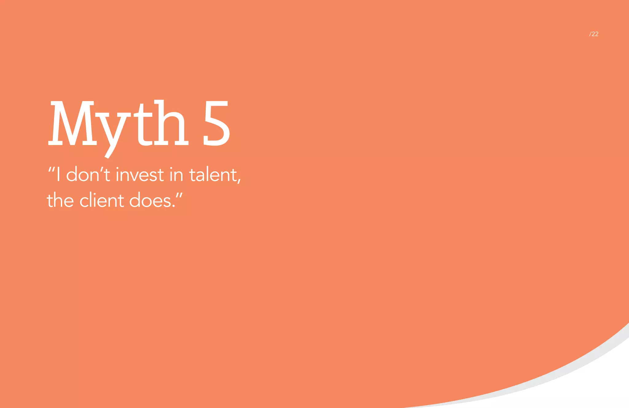 /22

Myth 5
“I don’t invest in talent,
the client does.”

 
