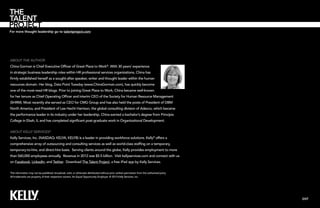 For more thought leadership go to talentproject.com

About the Author
China Gorman is Chief Executive Officer of Great Place to Work®. With 30 years’ experience
in strategic business leadership roles within HR professional services organizations, China has
firmly established herself as a sought-after speaker, writer and thought leader within the human
resources domain. Her blog, Data Point Tuesday (www.ChinaGorman.com), has quickly become
one of the most-read HR blogs. Prior to joining Great Place to Work, China became well-known
for her tenure as Chief Operating Officer and interim CEO of the Society for Human Resource Management
(SHRM). Most recently she served as CEO for CMG Group and has also held the posts of President of DBM
North America, and President of Lee Hecht Harrison, the global consulting division of Adecco, which became
the performance leader in its industry under her leadership. China earned a bachelor’s degree from Principia
College in Elsah, IL and has completed significant post-graduate work in Organizational Development.
About Kelly Services®
Kelly Services, Inc. (NASDAQ: KELYA, KELYB) is a leader in providing workforce solutions. Kelly® offers a
comprehensive array of outsourcing and consulting services as well as world-class staffing on a temporary,
temporary-to-hire, and direct-hire basis. Serving clients around the globe, Kelly provides employment to more
than 560,000 employees annually. Revenue in 2012 was $5.5 billion. Visit kellyservices.com and connect with us
on Facebook, LinkedIn, and Twitter. Download The Talent Project, a free iPad app by Kelly Services.
This information may not be published, broadcast, sold, or otherwise distributed without prior written permission from the authorized party.
All trademarks are property of their respective owners. An Equal Opportunity Employer. © 2013 Kelly Services, Inc.

EXIT

 