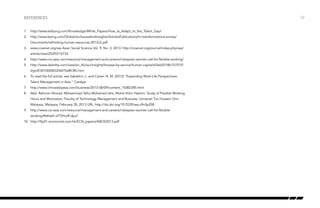 REFERENCES
1.	 http://www.kellyocg.com/Knowledge/White_Papers/How_to_Adapt_to_the_Talent_Gap/
2.	http://www.kpmg.com/Global/en/IssuesAndInsights/ArticlesPublications/hr-transformations-survey/
Documents/rethinking-human-resources-2012v2.pdf
3.	 www.ccsenet.org/ass Asian Social Science Vol. 9, No. 3; 2013: http://ccsenet.org/journal/index.php/ass/
article/view/25293/15733
4.	http://www.cio-asia.com/resource/management-and-careers/malaysian-women-call-for-flexible-working/
5.	http://www.deloitte.com/view/en_AU/au/insights/browse-by-service/human-capital/63eb5518b157f310
VgnVCM1000003256f70aRCRD.htm
6.	 To read the full article, see Sabattini, L. and Carter, N. M. (2012) “Expanding Work-Life Perspectives:
Talent Management in Asia.” Catalyst
7.	http://www.chinadailyasia.com/business/2013-08/09/content_15082385.html
8.	 Abd. Rahman Ahmad, Mohammad Talha Mohamed Idris, Mohd Hilmi Hashim: Study of Flexible Working
Hours and Motivation, Faculty of Technology Management and Business, Universiti Tun Hussein Onn
Malaysia, Malaysia, February 28, 2013 URL: http://dx.doi.org/10.5539/ass.v9n3p208
9.	http://www.cio-asia.com/resource/management-and-careers/malaysian-women-call-for-flexibleworking/#sthash.idT5HcxR.dpuf
10.	 http://ftp01.economist.com.hk/ECN_papers/ABOS2013.pdf

/32

 