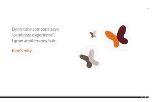 /02

Every time someone says
“candidate experience”,
I grow another grey hair.
Here’s why.

 