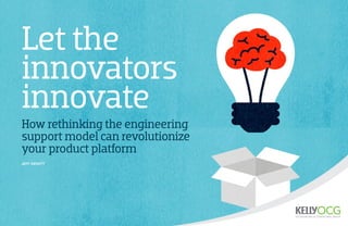 Let the
innovators
innovate
How rethinking the engineering
support model can revolutionize
your product platform
Jeff DeWitt

 