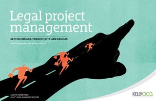 Legal project
management
A white paper from  
Kelly®
Legal Managed Services
Gary M. Buckland and Jeffrey Schultz
Getting insight, productivity and results
 