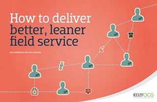 How to deliver
better, leaner
field service
Mike Dobbertin and Joe Lampinen
 