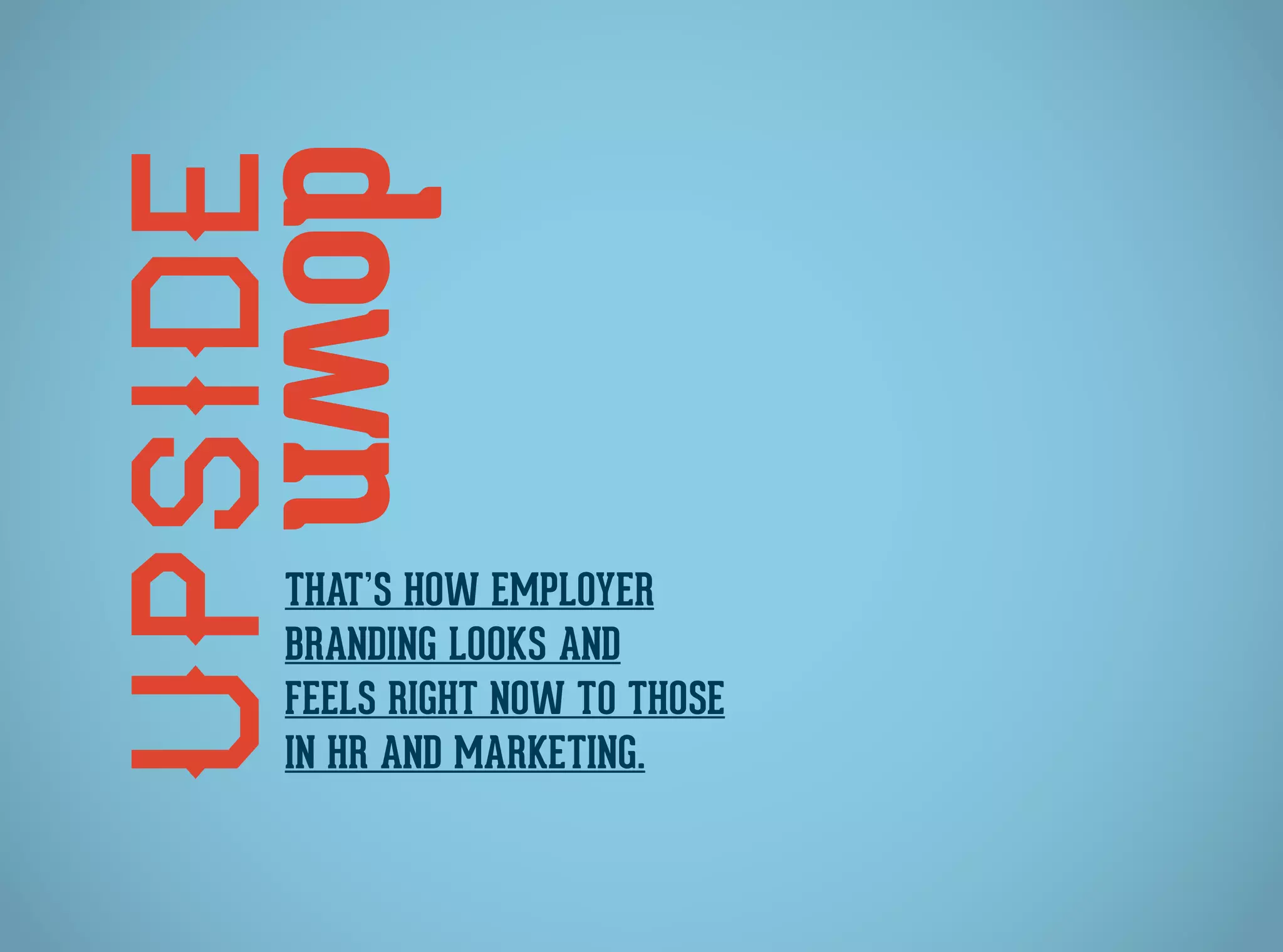 Upsidedown
That’s how employer
branding looks and
feels right now to those
in HR and Marketing.
 