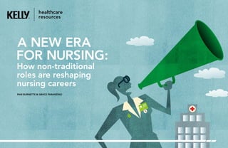 PAM BURNETTE & GRACE PARANZINO
How nontraditional
roles are reshaping
nursing careers
A NEW ERA
FOR NURSING:
 