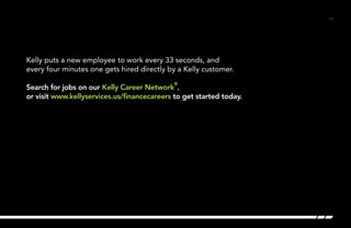 /31/31
Kelly puts a new employee to work every 33 seconds, and
every four minutes one gets hired directly by a Kelly customer.
Search for jobs on our Kelly Career Network
®
,
or visit www.kellyservices.us/financecareers to get started today. 	
 