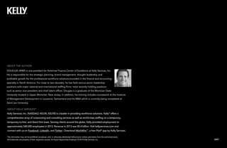 EXIT
This information may not be published, broadcast, sold, or otherwise distributed without prior written permission from the authorized party.
All trademarks are property of their respective owners. An Equal Opportunity Employer. © 2014 Kelly Services, Inc.
ABOUT KELLY SERVICES®
Kelly Services, Inc. (NASDAQ: KELYA, KELYB) is a leader in providing workforce solutions. Kelly®
offers a
comprehensive array of outsourcing and consulting services as well as world-class staffing on a temporary,
temporary-to-hire, and direct-hire basis. Serving clients around the globe, Kelly provided employment to
approximately 540,000 employees in 2013. Revenue in 2013 was $5.4 billion. Visit kellyservices.com and
connect with us on Facebook, LinkedIn, and Twitter. Download WorkWire™
, a free iPad®
app by Kelly Services.
ABOUT THE AUTHOR
DOUGLAS ARMS is vice president for Americas Finance Center of Excellence at Kelly Services, Inc.
He is responsible for the strategic planning, brand management, thought leadership and
profitable growth for the professional workforce solutions provided in the finance and accounting
specialty in North America. For close to two decades, he has held various senior leadership
positions with major national and international staffing firms, most recently holding positions
such as senior vice president and chief talent officer. Douglas is a graduate of the Montclair State
University located in Upper Montclair, New Jersey. In addition, his training includes coursework at the Institute
of Management Development in Lausanne, Switzerland and his MBA which is currently being completed at
Saint Leo University.
 