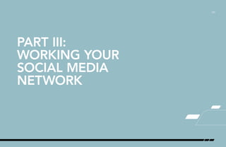 /09
PART III:
WORKING YOUR
SOCIAL MEDIA
NETWORK
 
