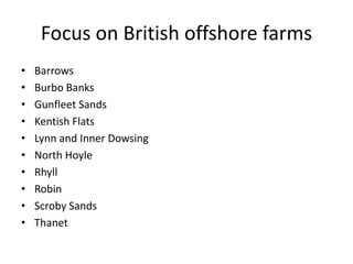 Focus on British offshore farms
•   Barrows
•   Burbo Banks
•   Gunfleet Sands
•   Kentish Flats
•   Lynn and Inner Dowsing
•   North Hoyle
•   Rhyll
•   Robin
•   Scroby Sands
•   Thanet
 