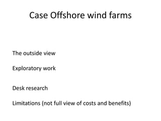 Case Offshore wind farms


The outside view

Exploratory work


Desk research

Limitations (not full view of costs and benefits)
 