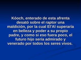 Kóoch, enterado de esta afrenta desató sobre el raptor una maldición, por la cual El'Al superaría en belleza y poder a su propio padre, y como si eso fuera poco, el futuro hijo sería admirado y venerado por todos los seres vivos.  