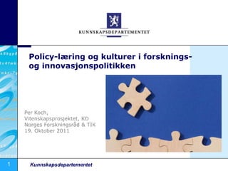 Policy-læring og kulturer i forsknings- og innovasjonspolitikken Per Koch, Vitenskapsprosjektet, KD Norges Forskningsråd & TIK 19. Oktober 2011 