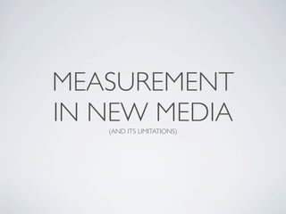 MEASUREMENT
IN NEW MEDIA
   (AND ITS LIMITATIONS)
 